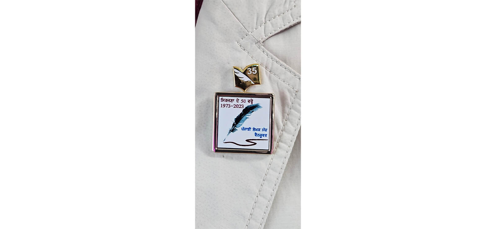 Writers Union of Canada 35th Anniversary and Punjbai Writers Forum 50the Annniversary pins on Ajmer Rode Lapel Image Credit ZS